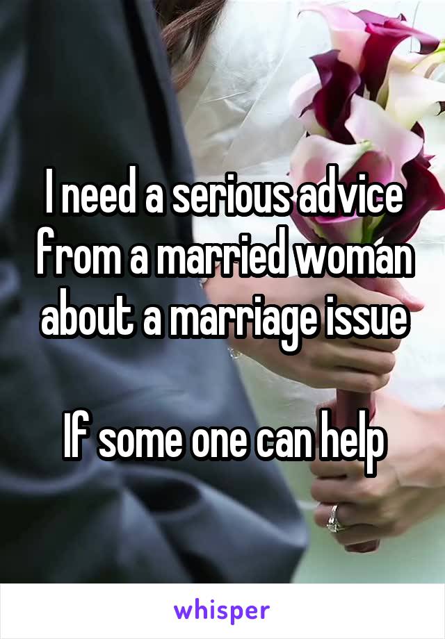 I need a serious advice from a married woman about a marriage issue

If some one can help