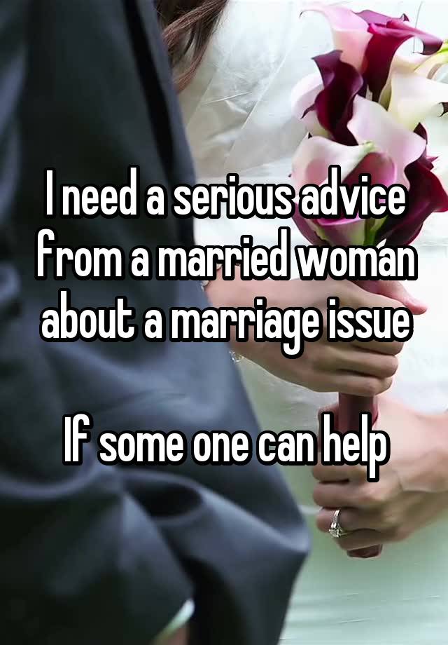 I need a serious advice from a married woman about a marriage issue

If some one can help