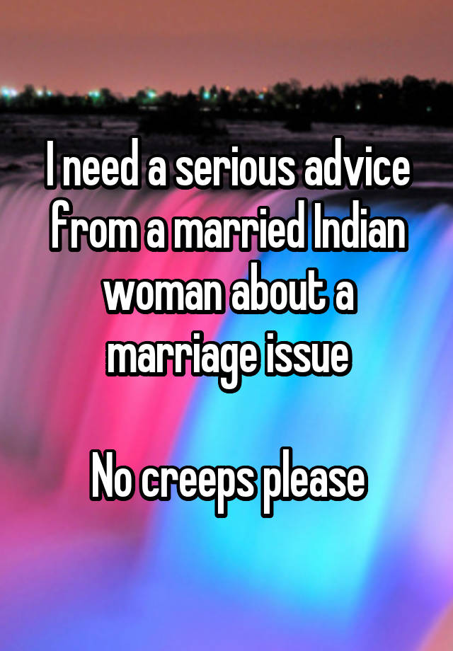 I need a serious advice from a married Indian woman about a marriage issue

No creeps please