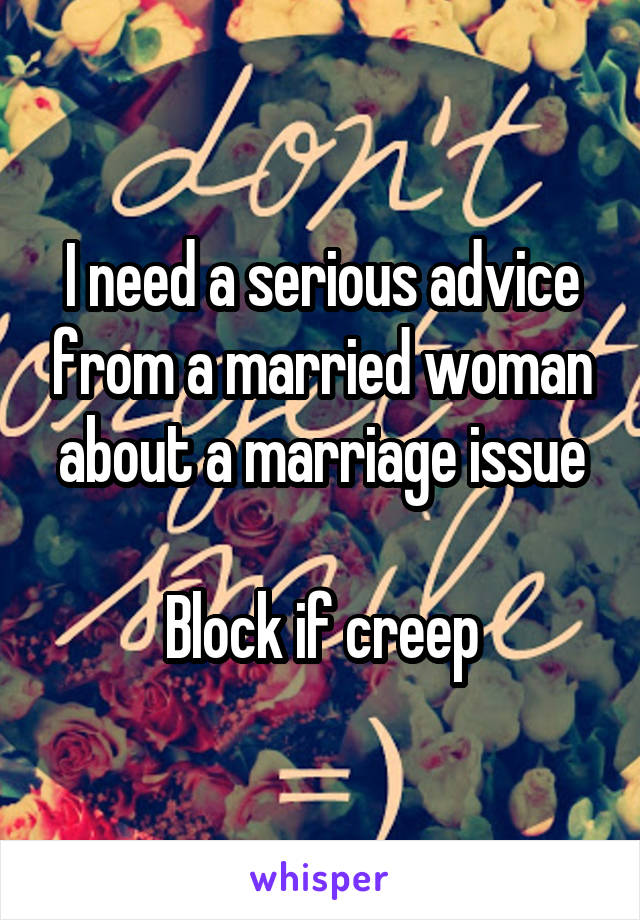 I need a serious advice from a married woman about a marriage issue

Block if creep