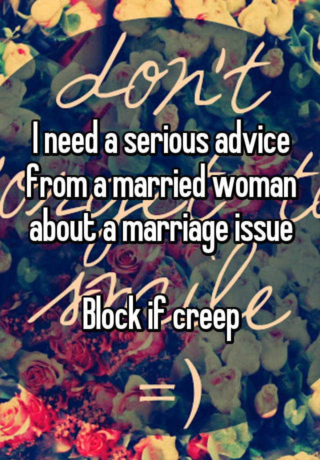 I need a serious advice from a married woman about a marriage issue

Block if creep