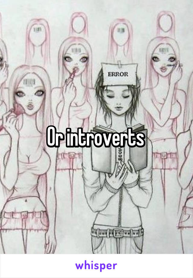Or introverts 