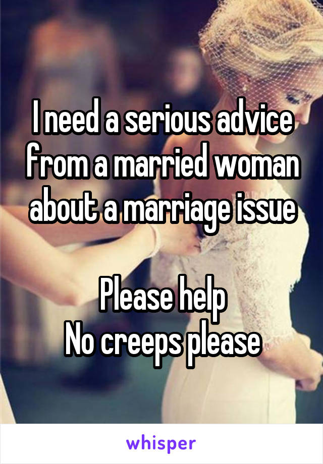 I need a serious advice from a married woman about a marriage issue

Please help
No creeps please