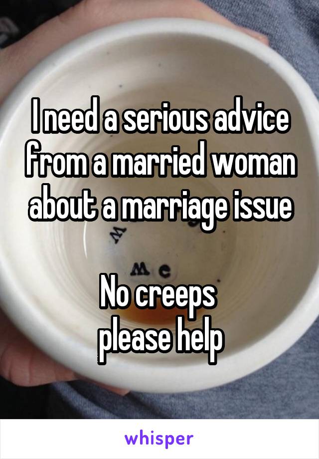 I need a serious advice from a married woman about a marriage issue

No creeps 
please help