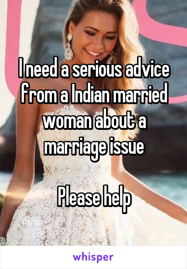 I need a serious advice from a Indian married woman about a marriage issue

Please help