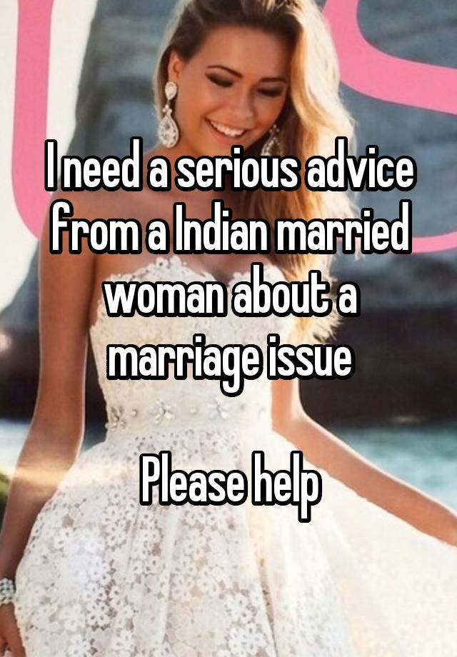 I need a serious advice from a Indian married woman about a marriage issue

Please help