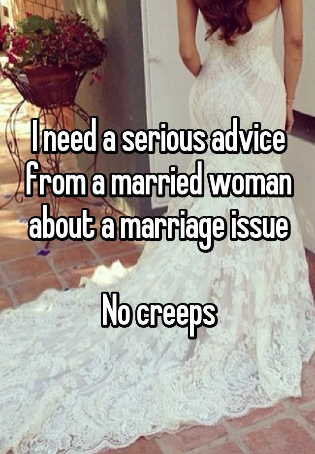 I need a serious advice from a married woman about a marriage issue

No creeps