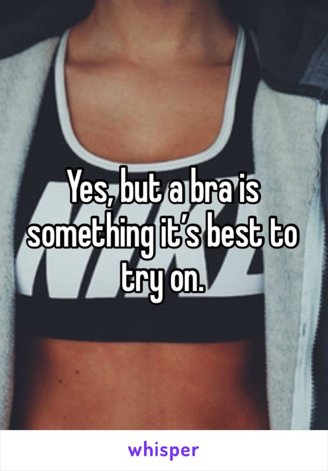 Yes, but a bra is something it’s best to try on.