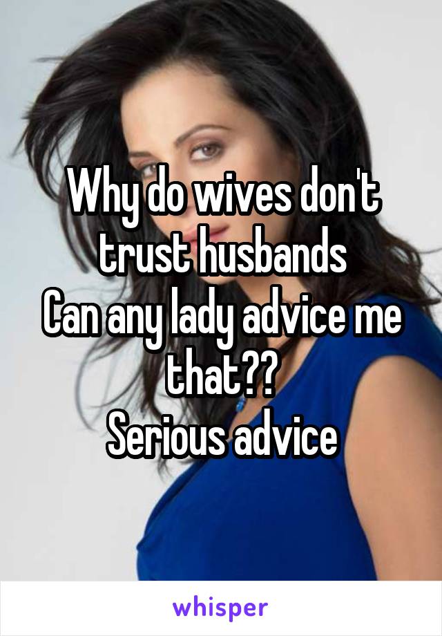 Why do wives don't trust husbands
Can any lady advice me that??
Serious advice