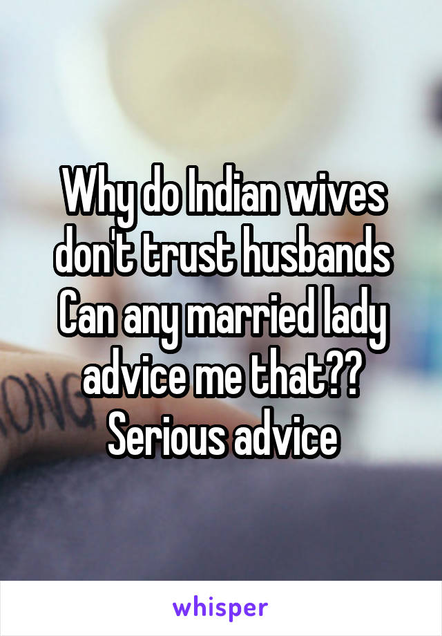 Why do Indian wives don't trust husbands
Can any married lady advice me that??
Serious advice