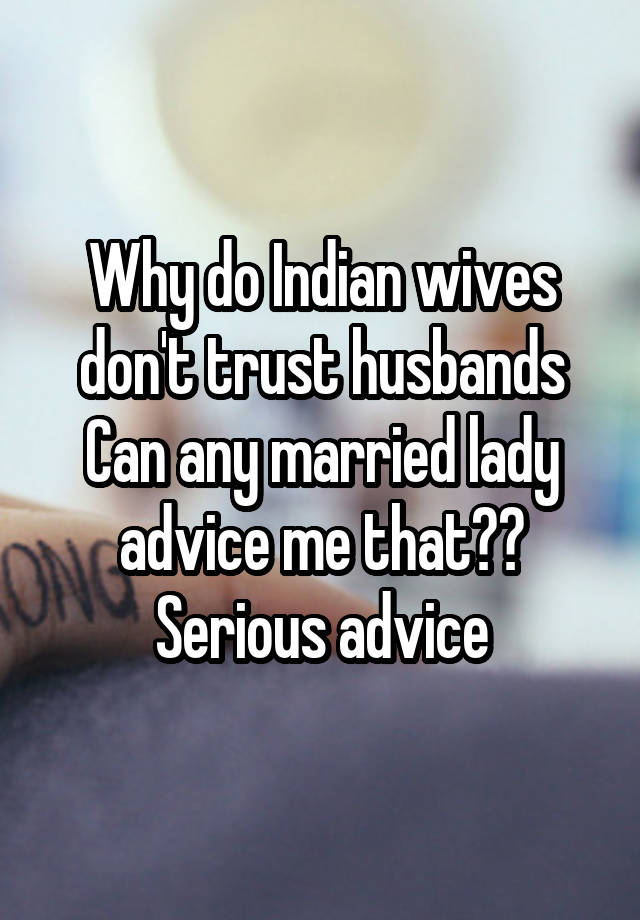 Why do Indian wives don't trust husbands
Can any married lady advice me that??
Serious advice