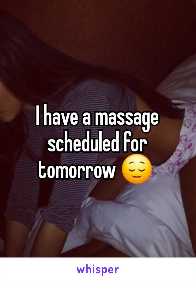 I have a massage scheduled for tomorrow 😌 