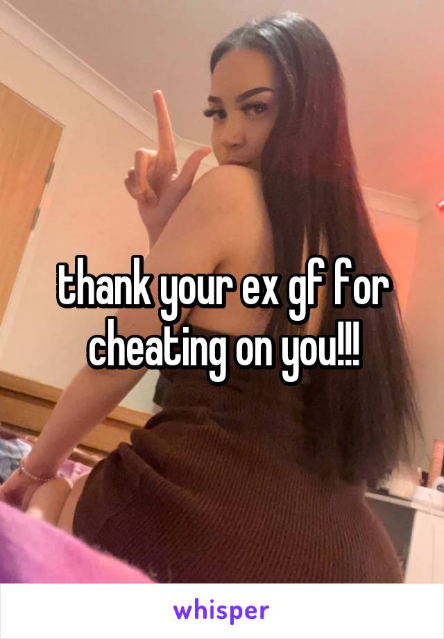 thank your ex gf for cheating on you!!!