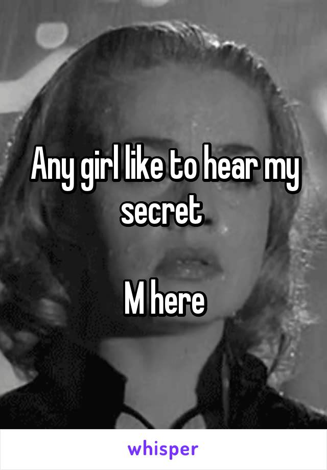 Any girl like to hear my secret 

M here