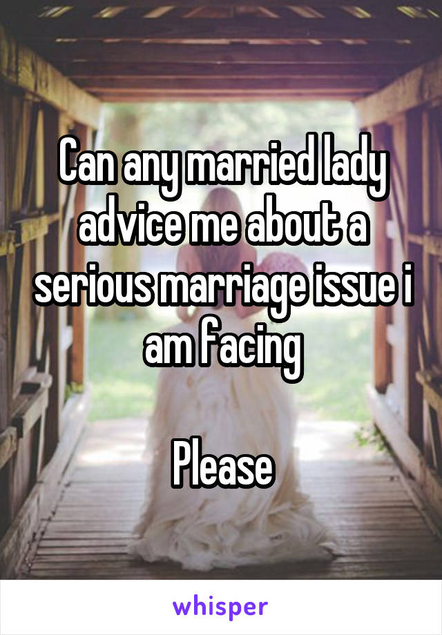 Can any married lady advice me about a serious marriage issue i am facing

Please