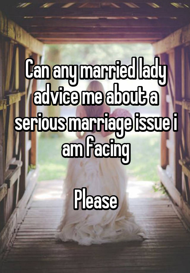 Can any married lady advice me about a serious marriage issue i am facing

Please