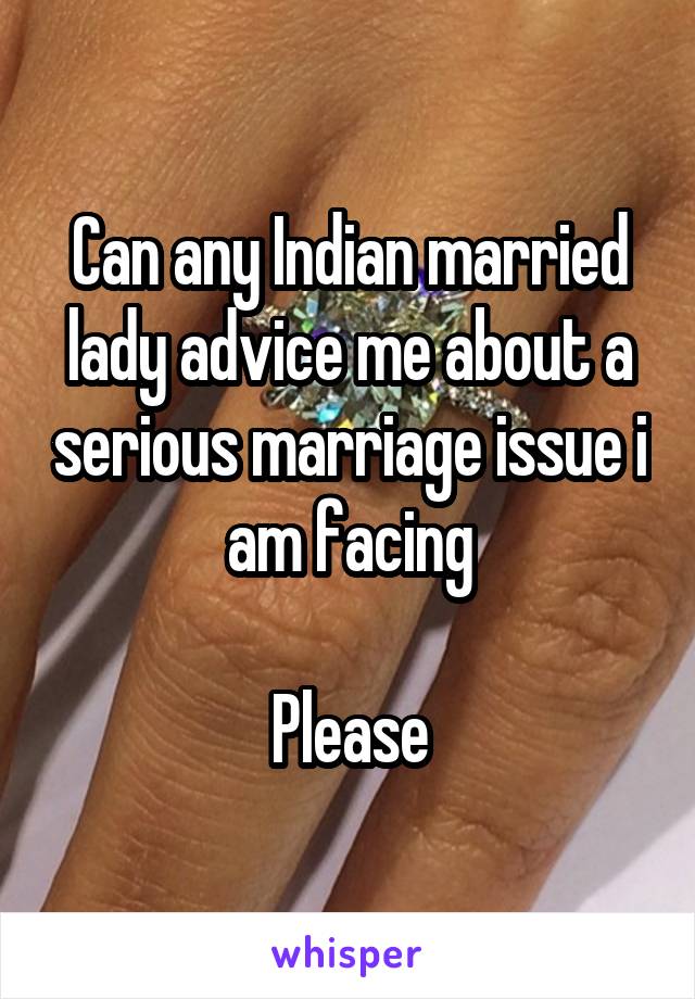 Can any Indian married lady advice me about a serious marriage issue i am facing

Please