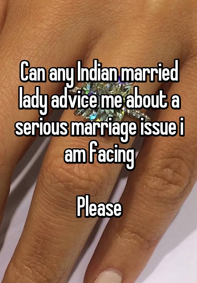 Can any Indian married lady advice me about a serious marriage issue i am facing

Please