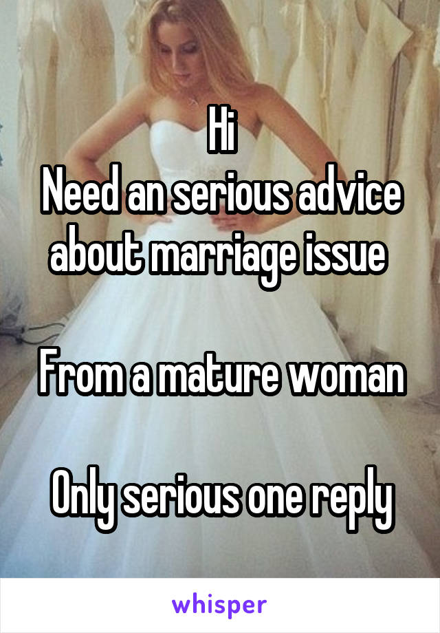 Hi
Need an serious advice about marriage issue 

From a mature woman

Only serious one reply