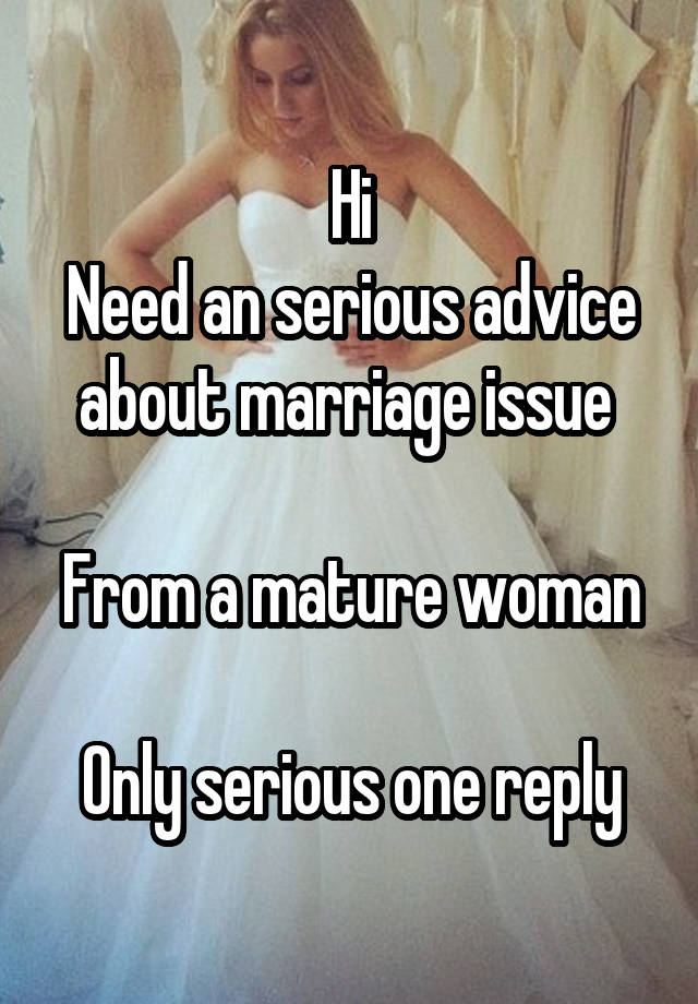 Hi
Need an serious advice about marriage issue 

From a mature woman

Only serious one reply