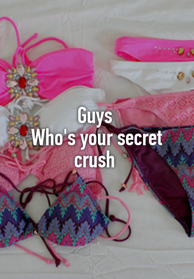 Guys 
Who's your secret crush 