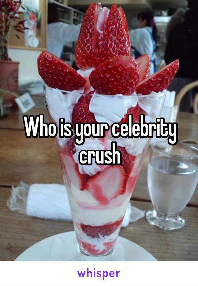 Who is your celebrity crush