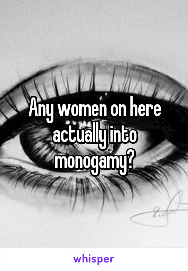 Any women on here actually into monogamy?