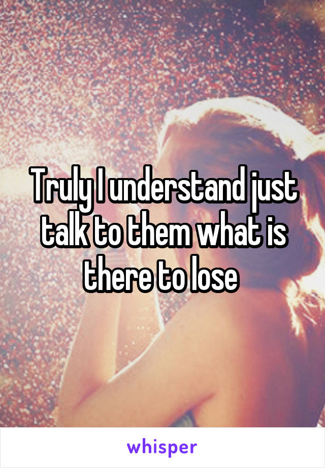 Truly I understand just talk to them what is there to lose 