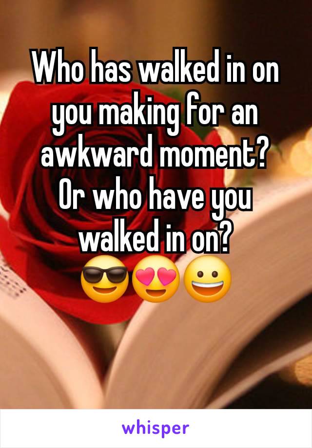 Who has walked in on you making for an awkward moment?
Or who have you walked in on?
😎😍😀