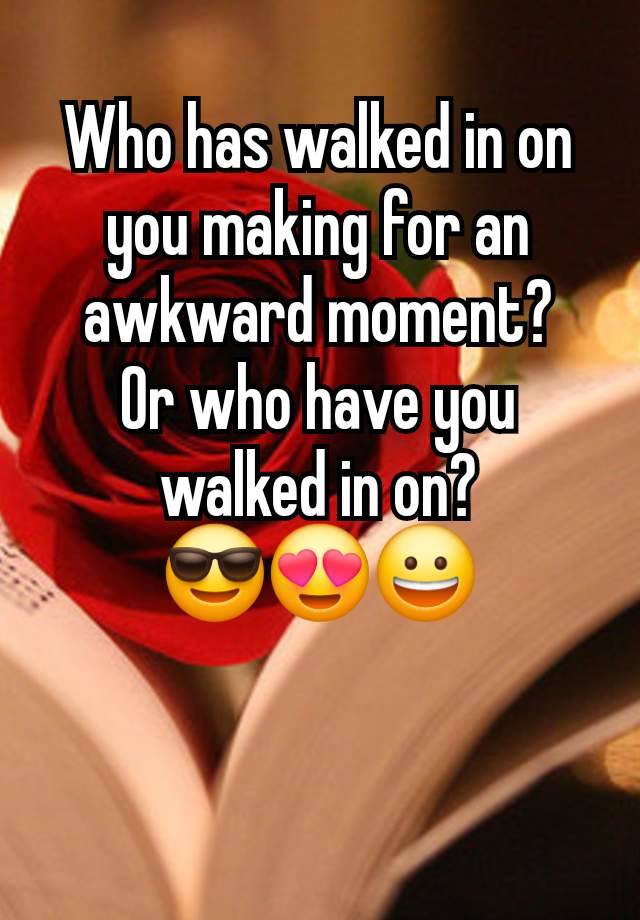 Who has walked in on you making for an awkward moment?
Or who have you walked in on?
😎😍😀