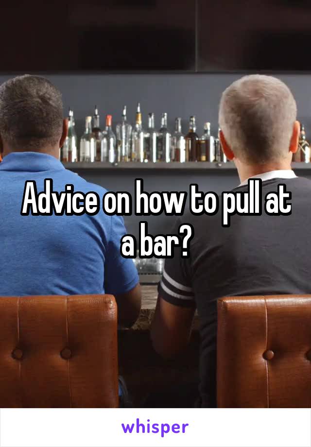 Advice on how to pull at a bar?