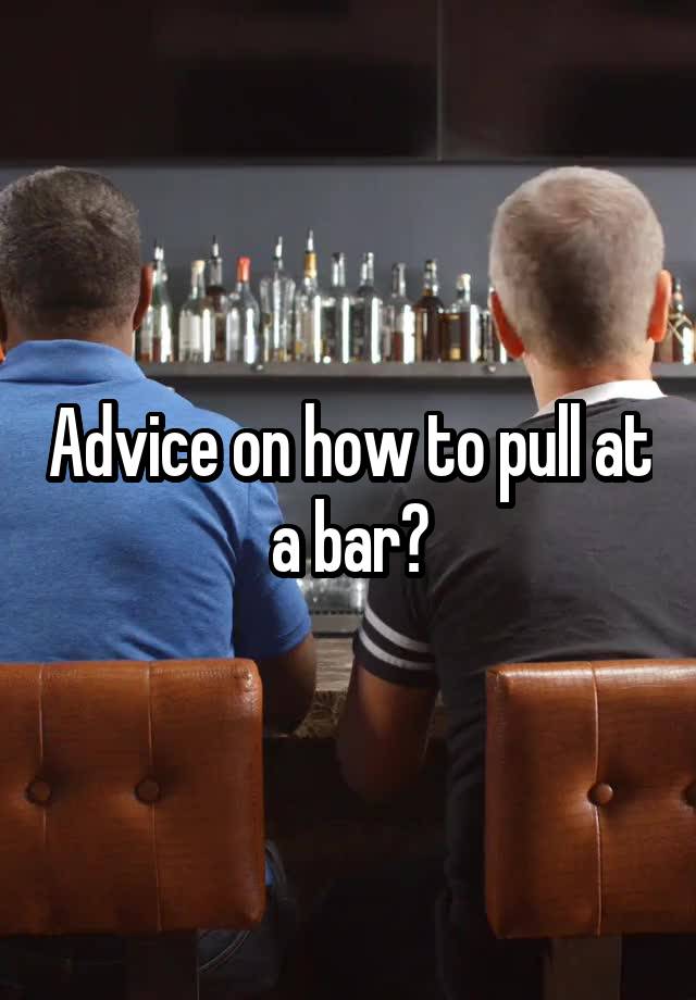 Advice on how to pull at a bar?