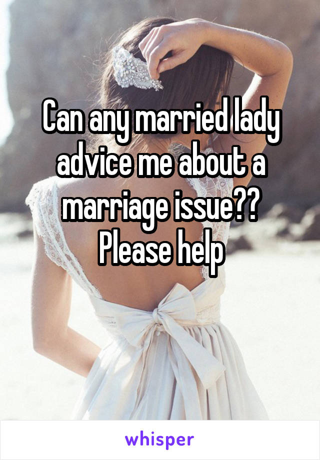 Can any married lady advice me about a marriage issue??
Please help

