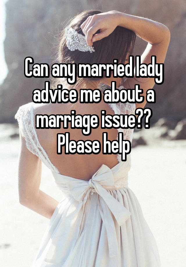 Can any married lady advice me about a marriage issue??
Please help

