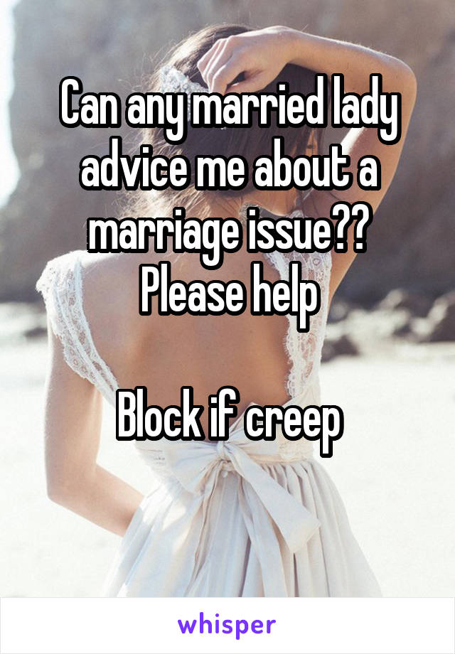 Can any married lady advice me about a marriage issue??
Please help

Block if creep

