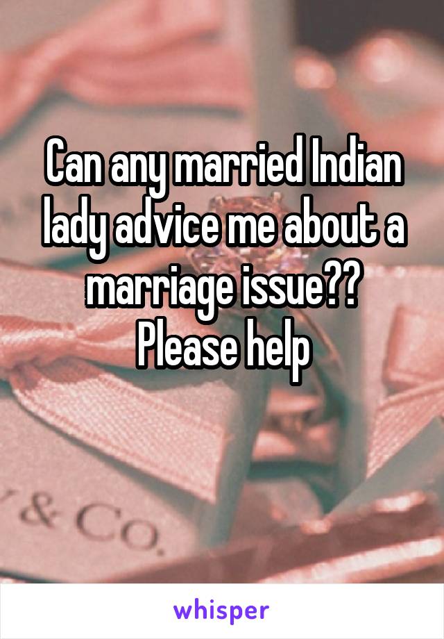 Can any married Indian lady advice me about a marriage issue??
Please help

