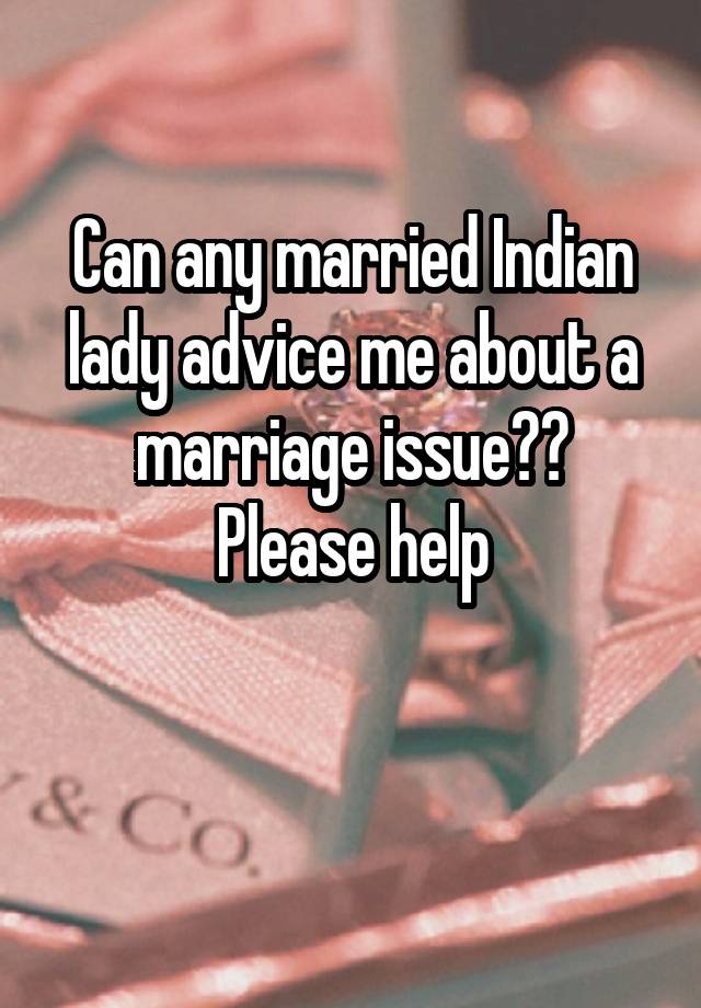 Can any married Indian lady advice me about a marriage issue??
Please help

