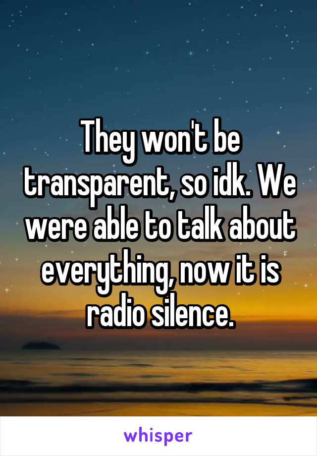 They won't be transparent, so idk. We were able to talk about everything, now it is radio silence.