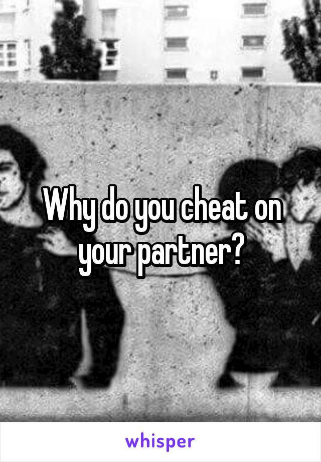 Why do you cheat on your partner?