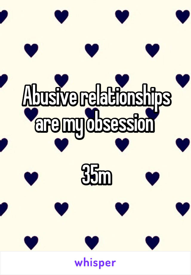 Abusive relationships are my obsession 

35m