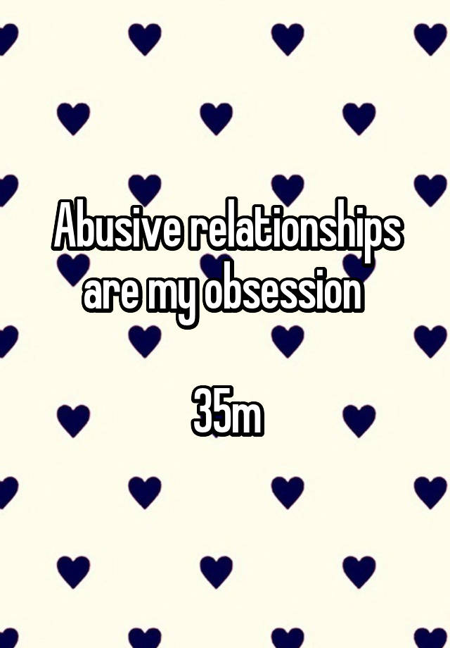 Abusive relationships are my obsession 

35m