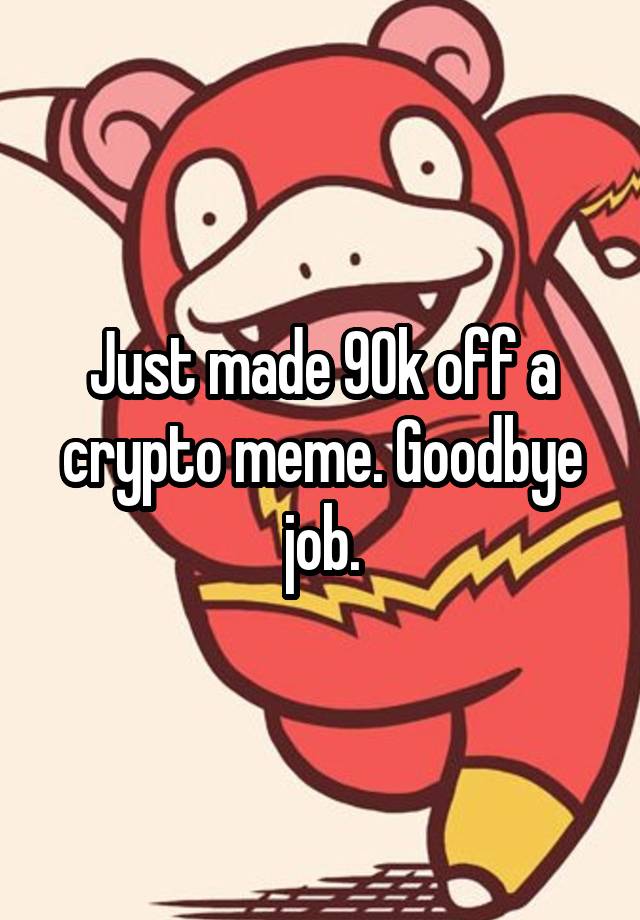 Just made 90k off a crypto meme. Goodbye job.