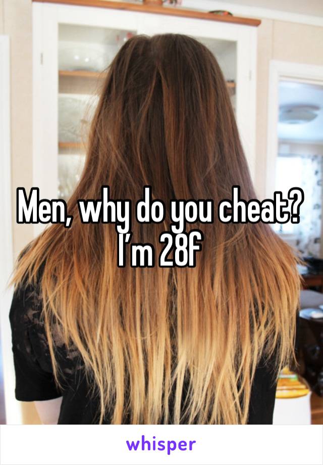 Men, why do you cheat? I’m 28f