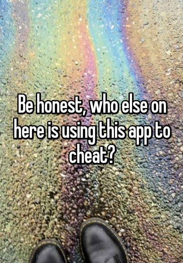 Be honest, who else on here is using this app to cheat?