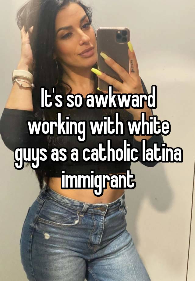 It's so awkward working with white guys as a catholic latina immigrant