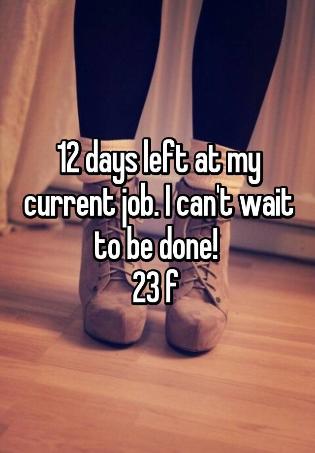 12 days left at my current job. I can't wait to be done! 
23 f 