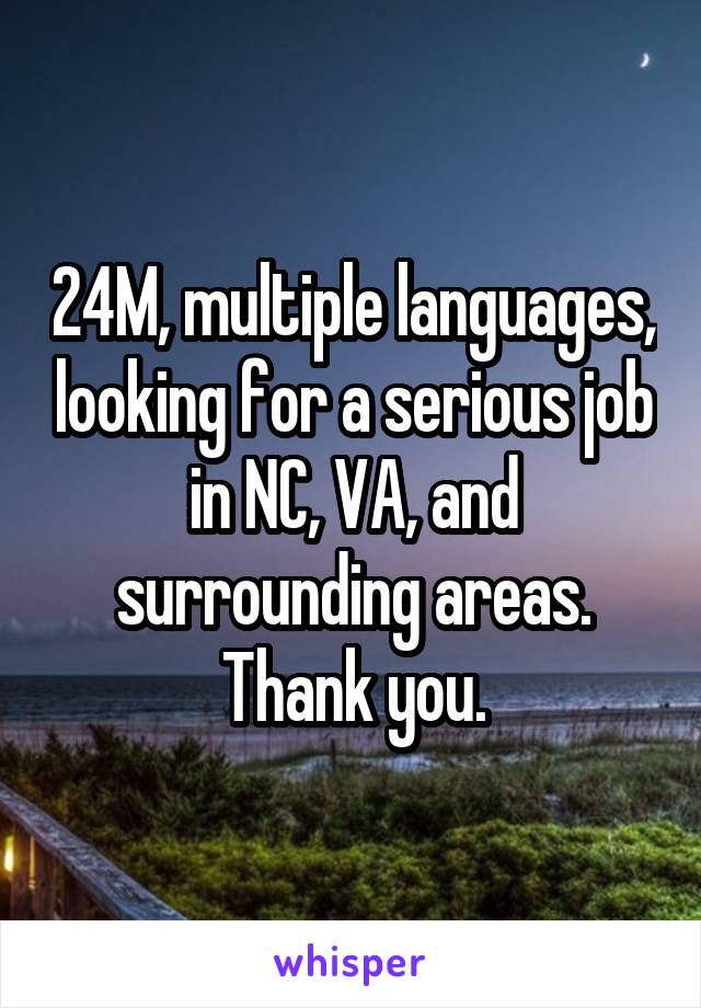 24M, multiple languages, looking for a serious job in NC, VA, and surrounding areas. Thank you.