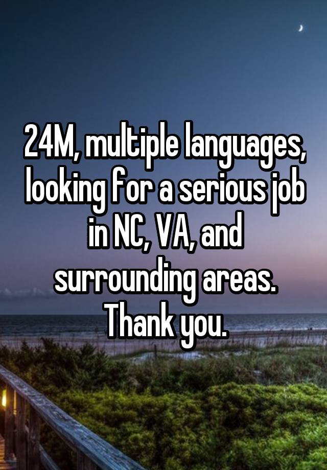 24M, multiple languages, looking for a serious job in NC, VA, and surrounding areas. Thank you.