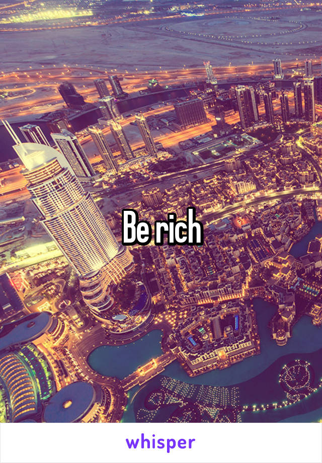 Be rich