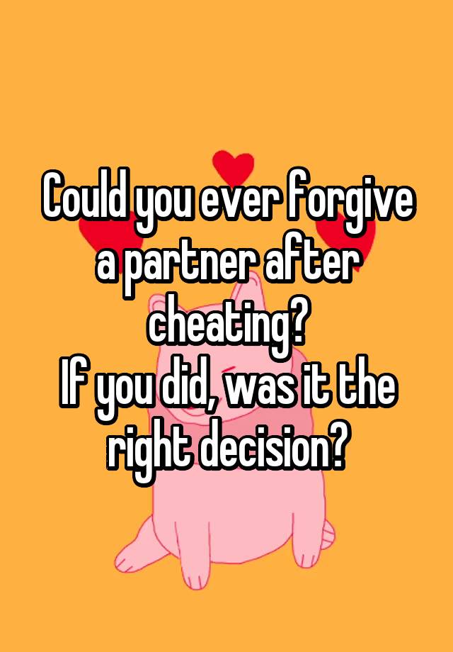 Could you ever forgive a partner after cheating?
If you did, was it the right decision?